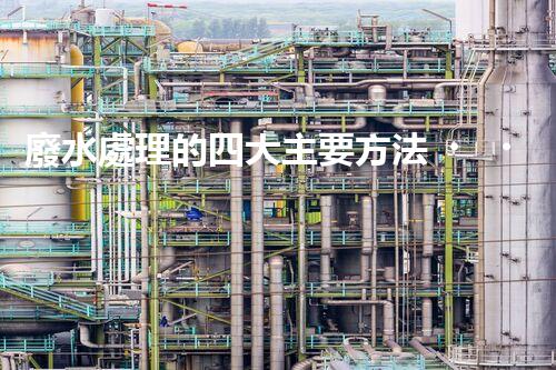 廢水處理的四大主要方法，你知道哪些？